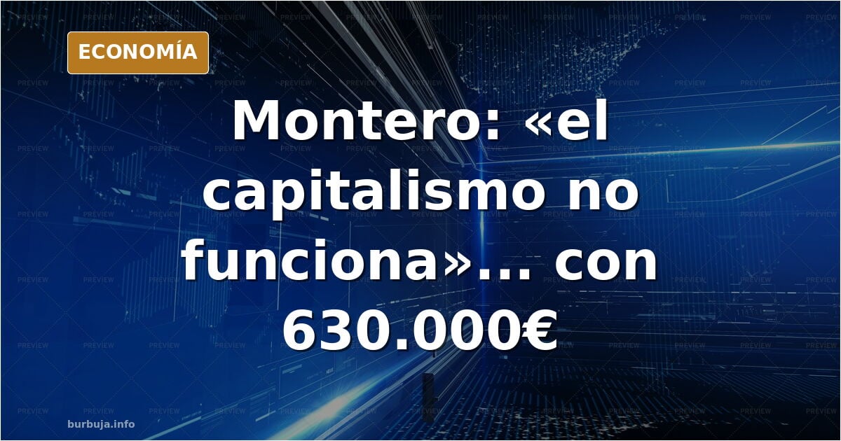 Montero dice que «el capitalismo no funciona»: sueldo y patrimonio