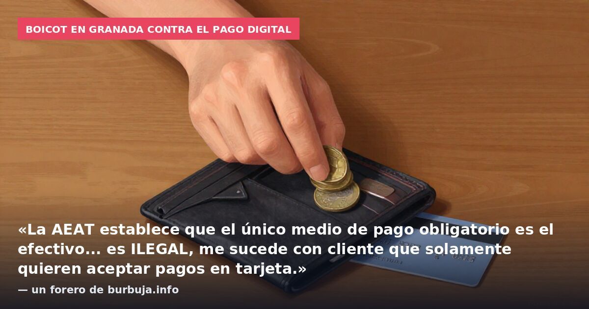 Boicot en Granada contra el pago digital: «La AEAT establece que el único medio de pago obligatorio es el efectivo... es ILEGAL, me sucede con cliente que solamente quieren aceptar pagos en tarjeta.» — un forero de burbuja.info