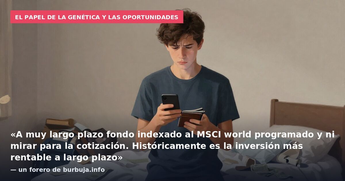 El papel de la genética y las oportunidades: «A muy largo plazo fondo indexado al MSCI world programado y ni mirar para la cotización. Históricamente es la inversión más rentable a largo plazo» — un forero de burbuja.info