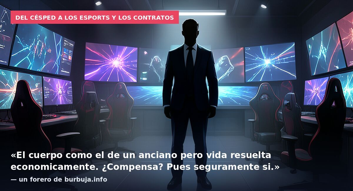 Del césped a los eSports y los contratos: «El cuerpo como el de un anciano pero vida resuelta economicamente. ¿Compensa? Pues seguramente si.» — un forero de burbuja.info