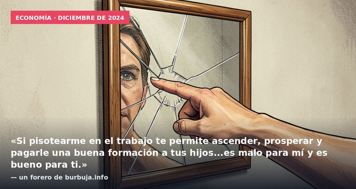 Economía · diciembre de 2024: «Si pisotearme en el trabajo te permite ascender, prosperar y pagarle una buena formación a tus hijos...es malo para mí y es bueno para ti.» — un forero de burbuja.info