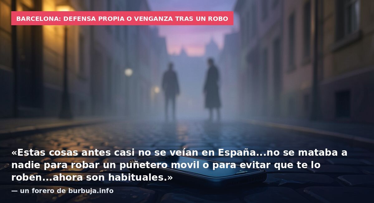 Barcelona: defensa propia o venganza tras un robo: «Estas cosas antes casi no se veían en España...no se mataba a nadie para robar un puñetero movil o para evitar que te lo roben...ahora son habituales.» — un forero de burbuja.info