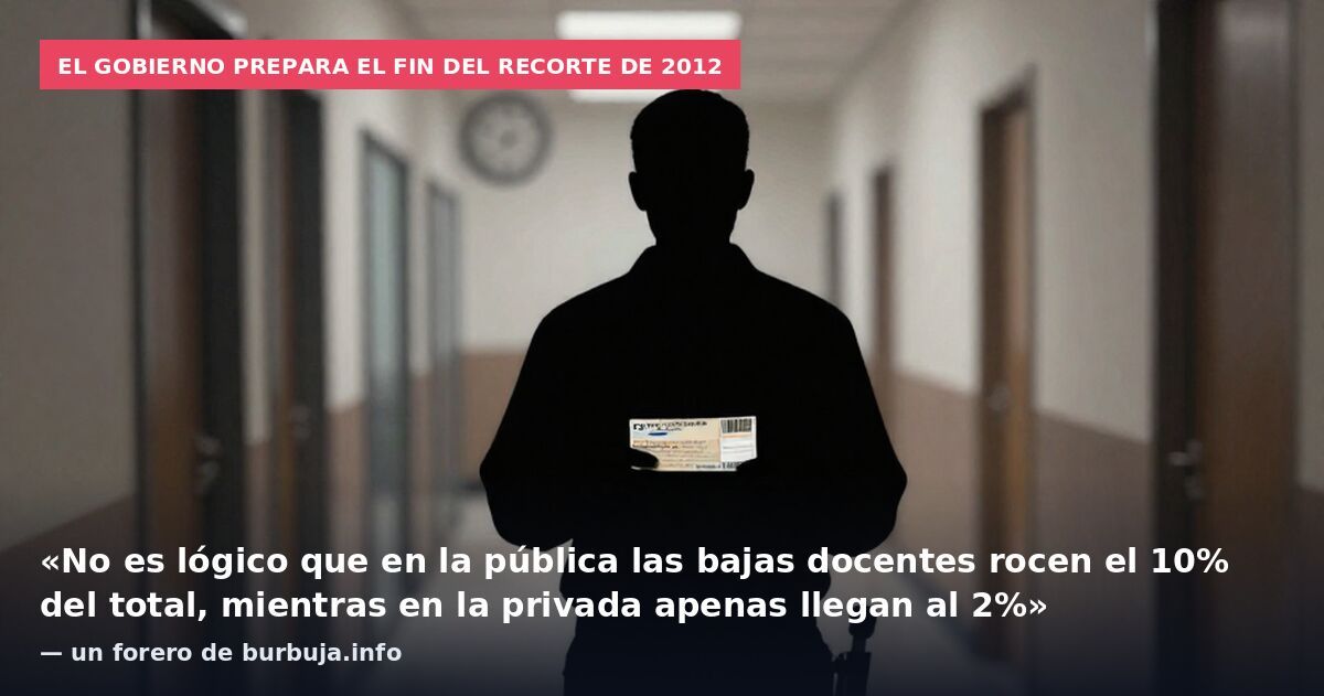 El Gobierno prepara el fin del recorte de 2012: «No es lógico que en la pública las bajas docentes rocen el 10% del total, mientras en la privada apenas llegan al 2%» — un forero de burbuja.info