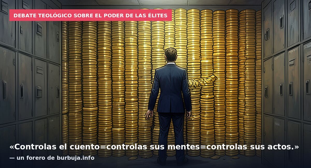 Debate teológico sobre el poder de las élites: «Controlas el cuento=controlas sus mentes=controlas sus actos.» — un forero de burbuja.info