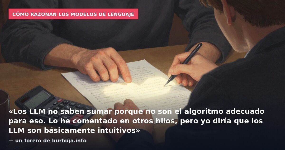 Cómo razonan los modelos de lenguaje: «Los LLM no saben sumar porque no son el algoritmo adecuado para eso. Lo he comentado en otros hilos, pero yo diría que los LLM son básicamente intuitivos» — un forero de burbuja.info
