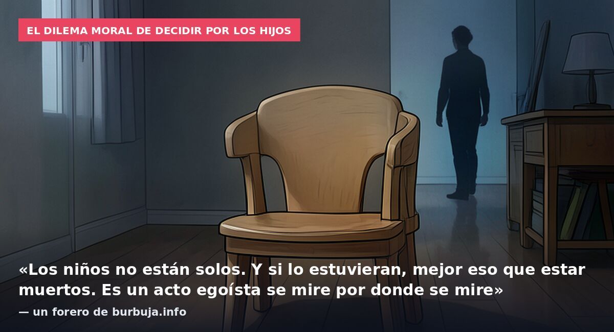 El dilema moral de decidir por los hijos: «Los niños no están solos. Y si lo estuvieran, mejor eso que estar muertos. Es un acto egoísta se mire por donde se mire» — un forero de burbuja.info