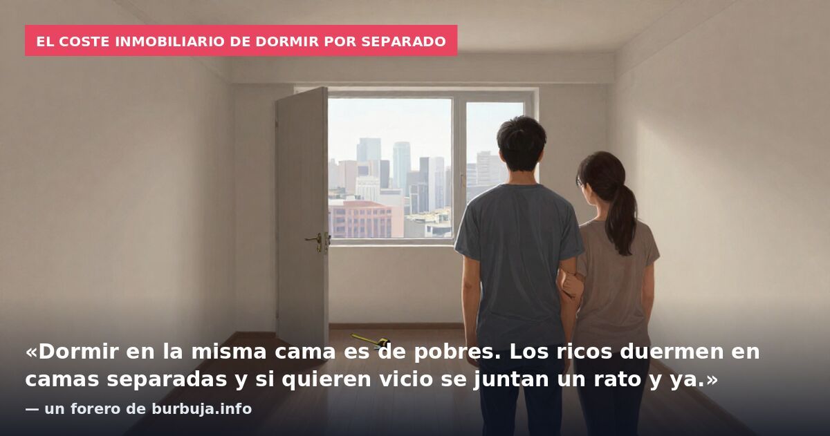 El coste inmobiliario de dormir por separado: «Dormir en la misma cama es de pobres. Los ricos duermen en camas separadas y si quieren vicio se juntan un rato y ya.» — un forero de burbuja.info