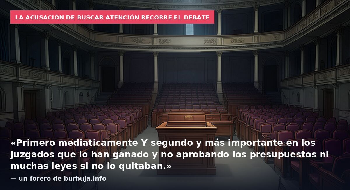 La acusación de buscar atención recorre el debate: «Primero mediaticamente Y segundo y más importante en los juzgados que lo han ganado y no aprobando los presupuestos ni muchas leyes si no lo quitaban.» — un forero de burbuja.info