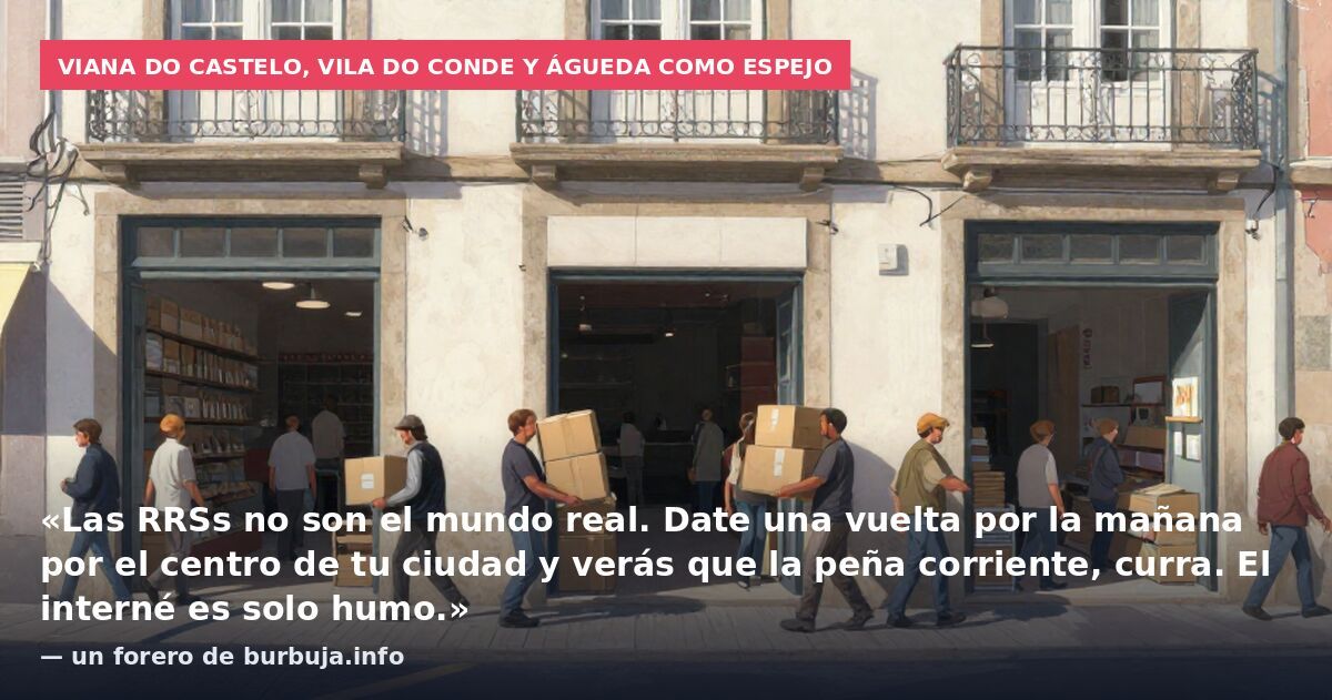 Viana do Castelo, Vila do Conde y Águeda como espejo: «Las RRSs no son el mundo real. Date una vuelta por la mañana por el centro de tu ciudad y verás que la peña corriente, curra. El interné es solo humo.» — un forero de burbuja.info