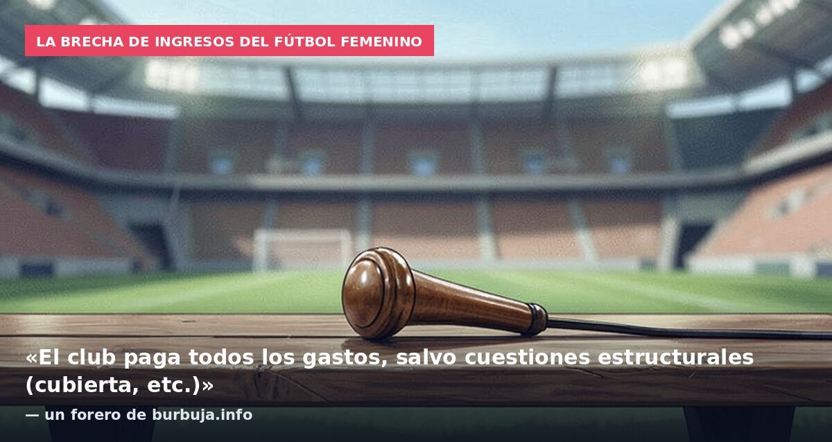 La brecha de ingresos del fútbol femenino: «El club paga todos los gastos, salvo cuestiones estructurales (cubierta, etc.)» — un forero de burbuja.info