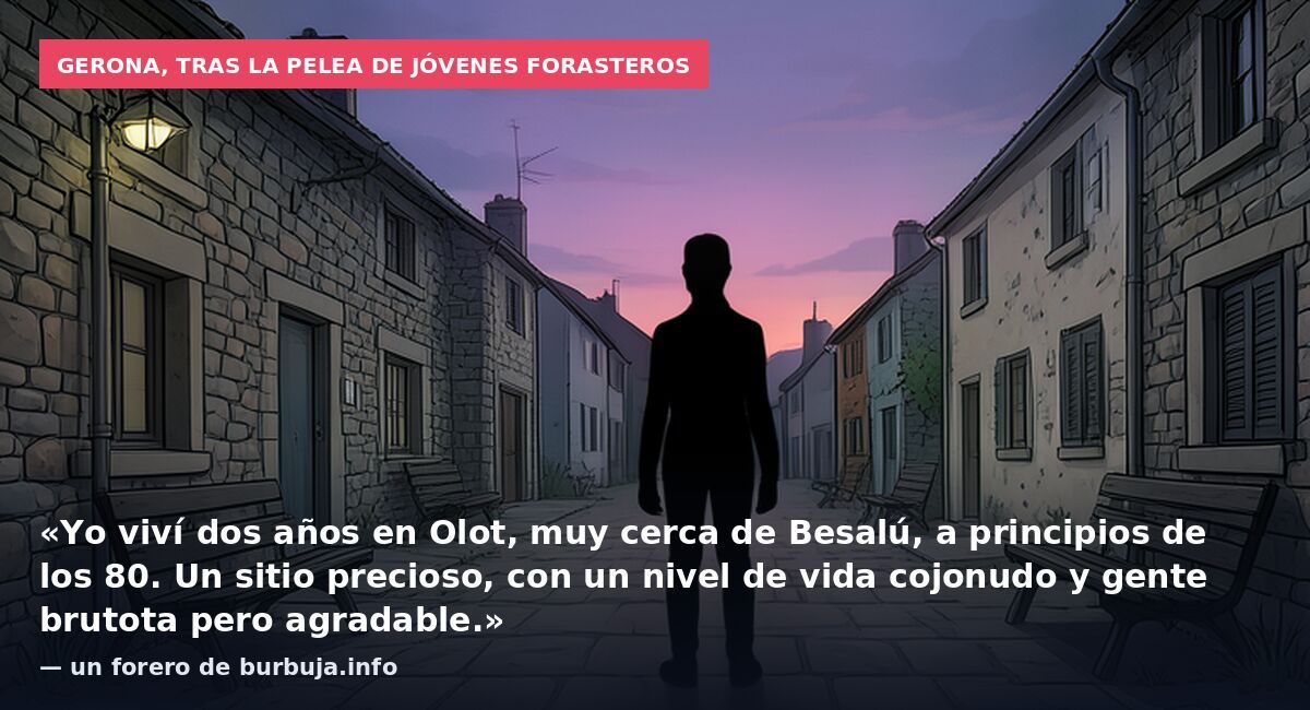 Gerona, tras la pelea de jóvenes forasteros: «Yo viví dos años en Olot, muy cerca de Besalú, a principios de los 80. Un sitio precioso, con un nivel de vida cojonudo y gente brutota pero agradable.» — un forero de burbuja.info