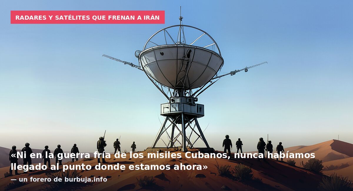 Radares y satélites que frenan a Irán: «Ni en la guerra fría de los misiles Cubanos, nunca habíamos llegado al punto donde estamos ahora» — un forero de burbuja.info