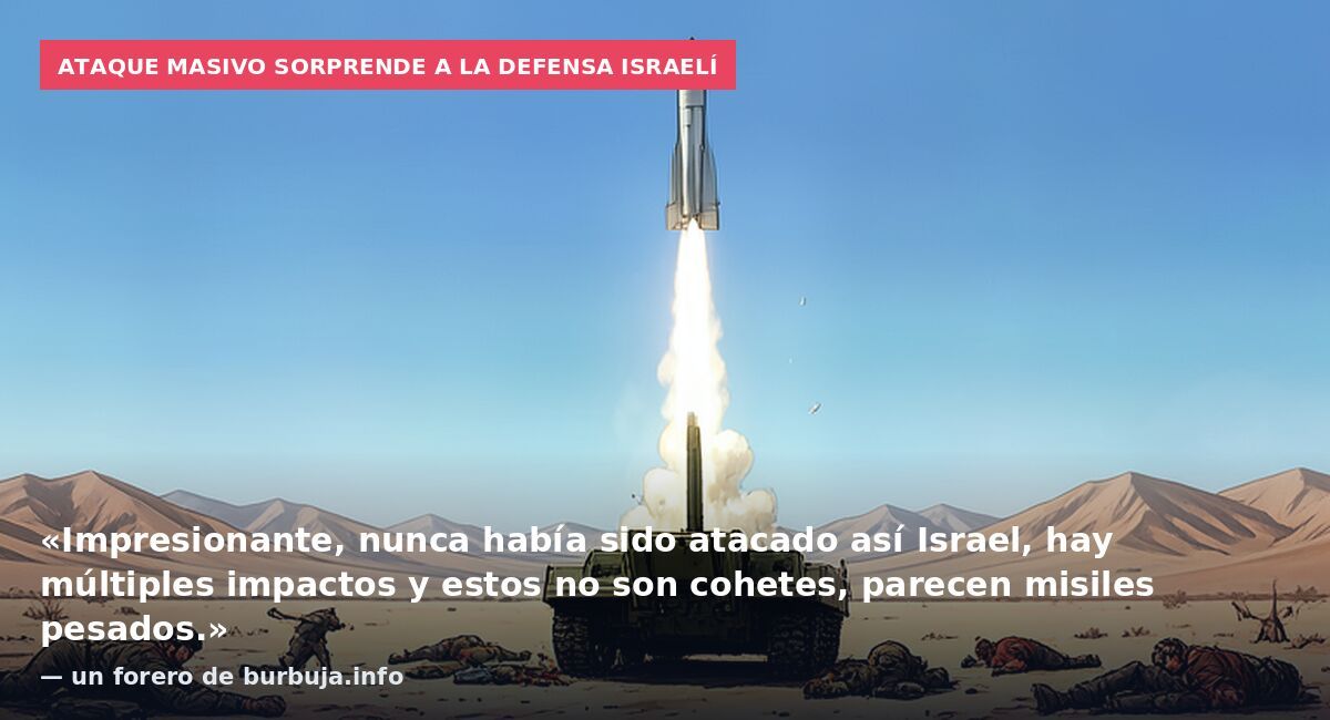 Ataque masivo sorprende a la defensa israelí: «Impresionante, nunca había sido atacado así Israel, hay múltiples impactos y estos no son cohetes, parecen misiles pesados.» — un forero de burbuja.info