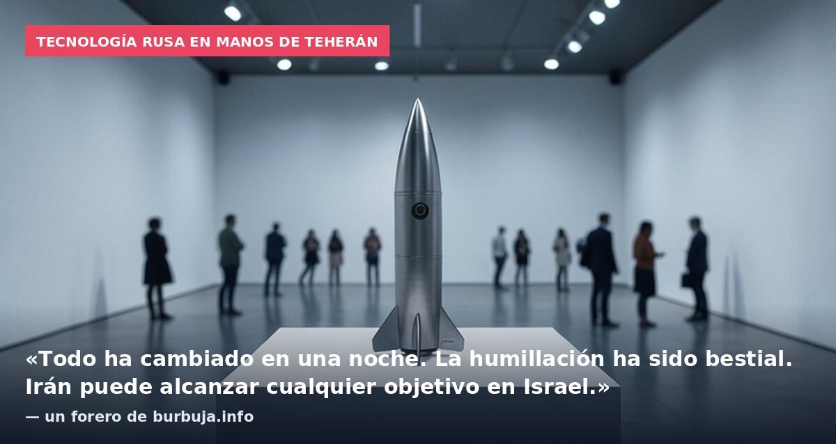 Tecnología rusa en manos de Teherán: «Todo ha cambiado en una noche. La humillación ha sido bestial. Irán puede alcanzar cualquier objetivo en Israel.» — un forero de burbuja.info