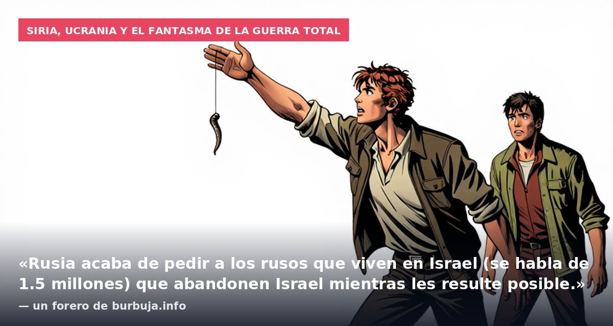 Siria, Ucrania y el fantasma de la guerra total: «Rusia acaba de pedir a los rusos que viven en Israel (se habla de 1.5 millones) que abandonen Israel mientras les resulte posible.» — un forero de burbuja.info
