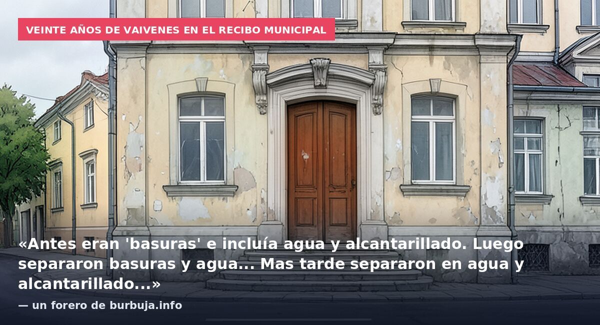 Veinte años de vaivenes en el recibo municipal: «Antes eran 'basuras' e incluía agua y alcantarillado. Luego separaron basuras y agua... Mas tarde separaron en agua y alcantarillado...» — un forero de burbuja.info