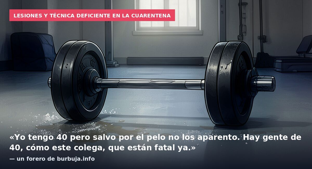 Lesiones y técnica deficiente en la cuarentena: «Yo tengo 40 pero salvo por el pelo no los aparento. Hay gente de 40, cómo este colega, que están fatal ya.» — un forero de burbuja.info