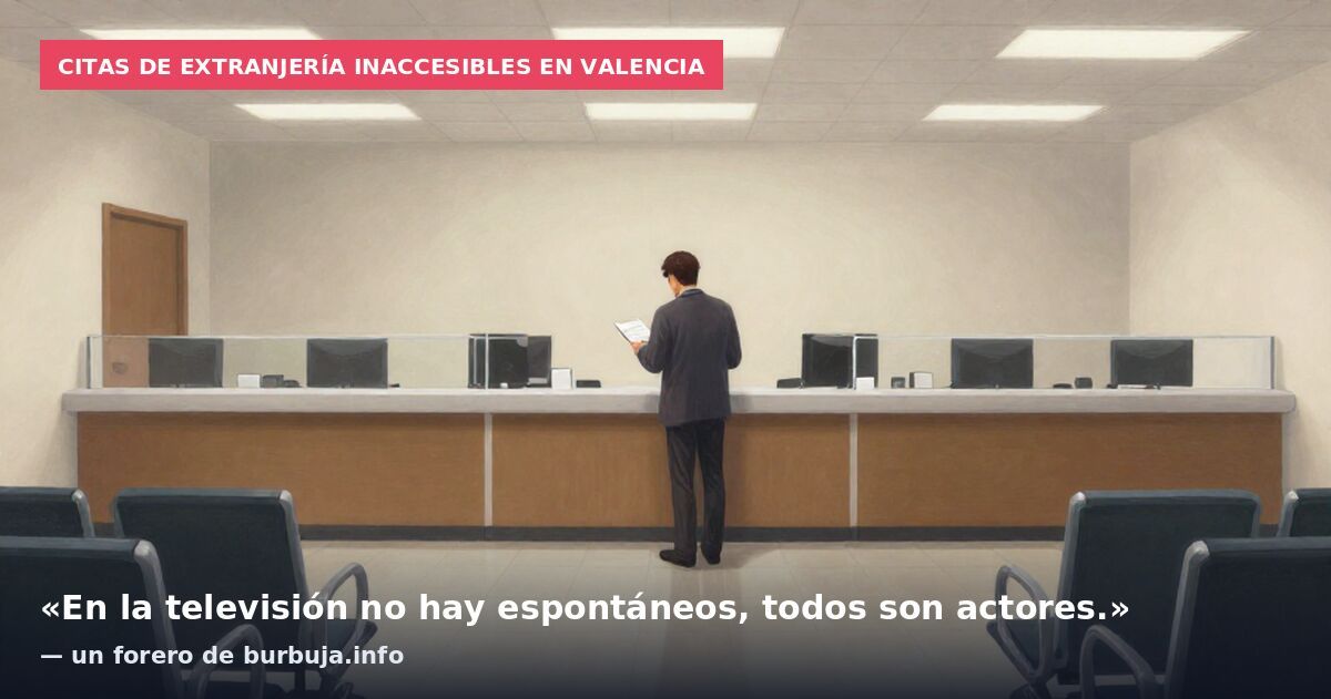 Citas de extranjería inaccesibles en Valencia: «En la televisión no hay espontáneos, todos son actores.» — un forero de burbuja.info