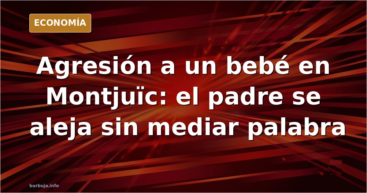 Un hombre agrede a un bebé en Montjuïc y el padre se retira