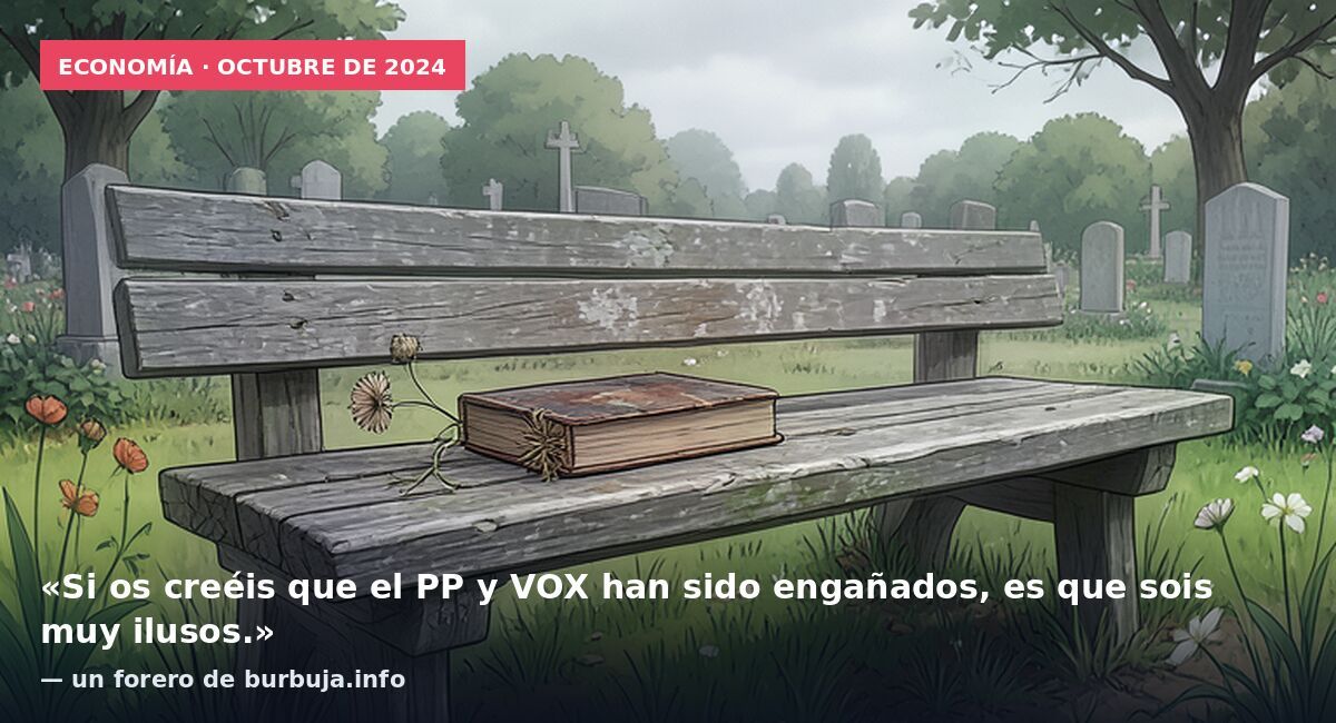 Economía · octubre de 2024: «Si os creéis que el PP y VOX han sido engañados, es que sois muy ilusos.» — un forero de burbuja.info