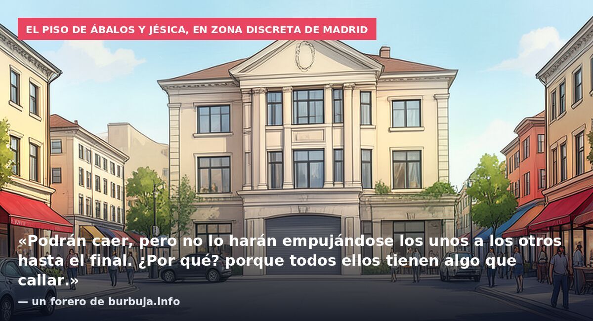 El piso de Ábalos y Jésica, en zona discreta de Madrid: «Podrán caer, pero no lo harán empujándose los unos a los otros hasta el final. ¿Por qué? porque todos ellos tienen algo que callar.» — un forero de burbuja.info