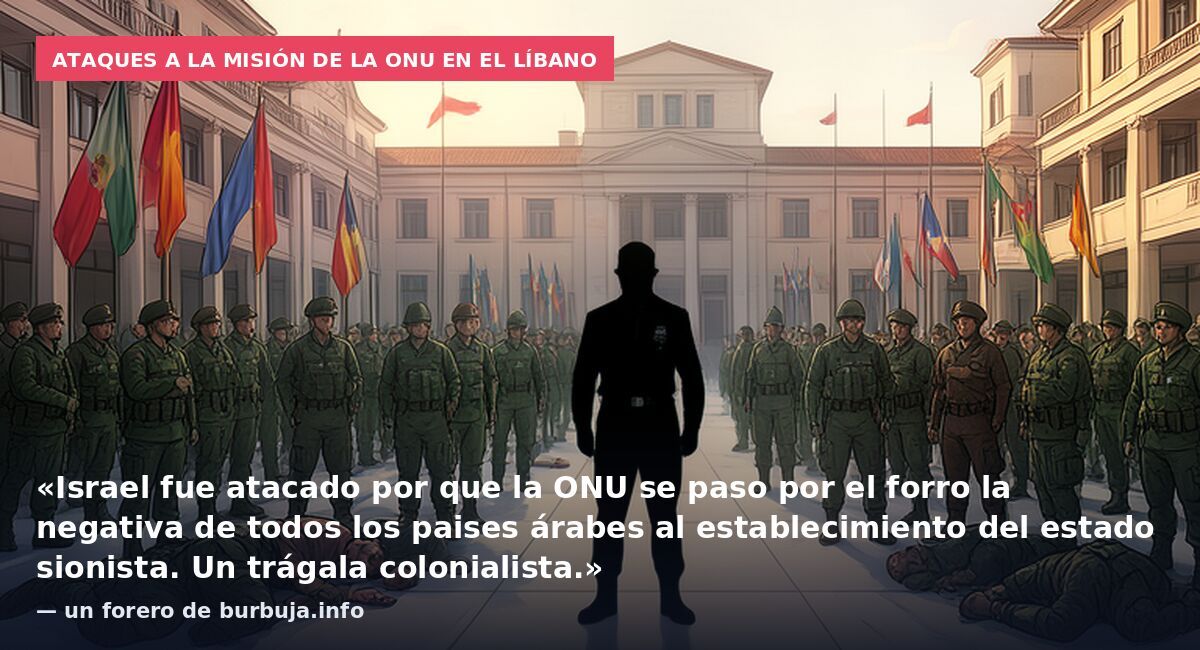 Ataques a la misión de la ONU en el Líbano: «Israel fue atacado por que la ONU se paso por el forro la negativa de todos los paises árabes al establecimiento del estado sionista. Un trágala colonialista.» — un forero de burbuja.info