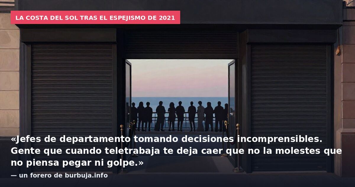 La Costa del Sol tras el espejismo de 2021: «Jefes de departamento tomando decisiones incomprensibles. Gente que cuando teletrabaja te deja caer que no la molestes que no piensa pegar ni golpe.» — un forero de burbuja.info
