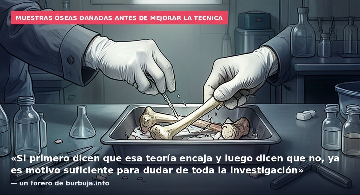 Muestras óseas dañadas antes de mejorar la técnica: «Si primero dicen que esa teoría encaja y luego dicen que no, ya es motivo suficiente para dudar de toda la investigación» — un forero de burbuja.info