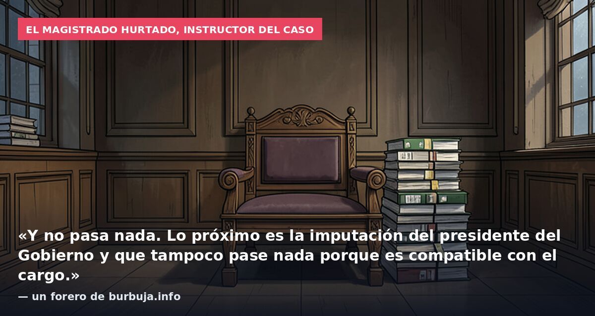 El magistrado Hurtado, instructor del caso: «Y no pasa nada. Lo próximo es la imputación del presidente del Gobierno y que tampoco pase nada porque es compatible con el cargo.» — un forero de burbuja.info