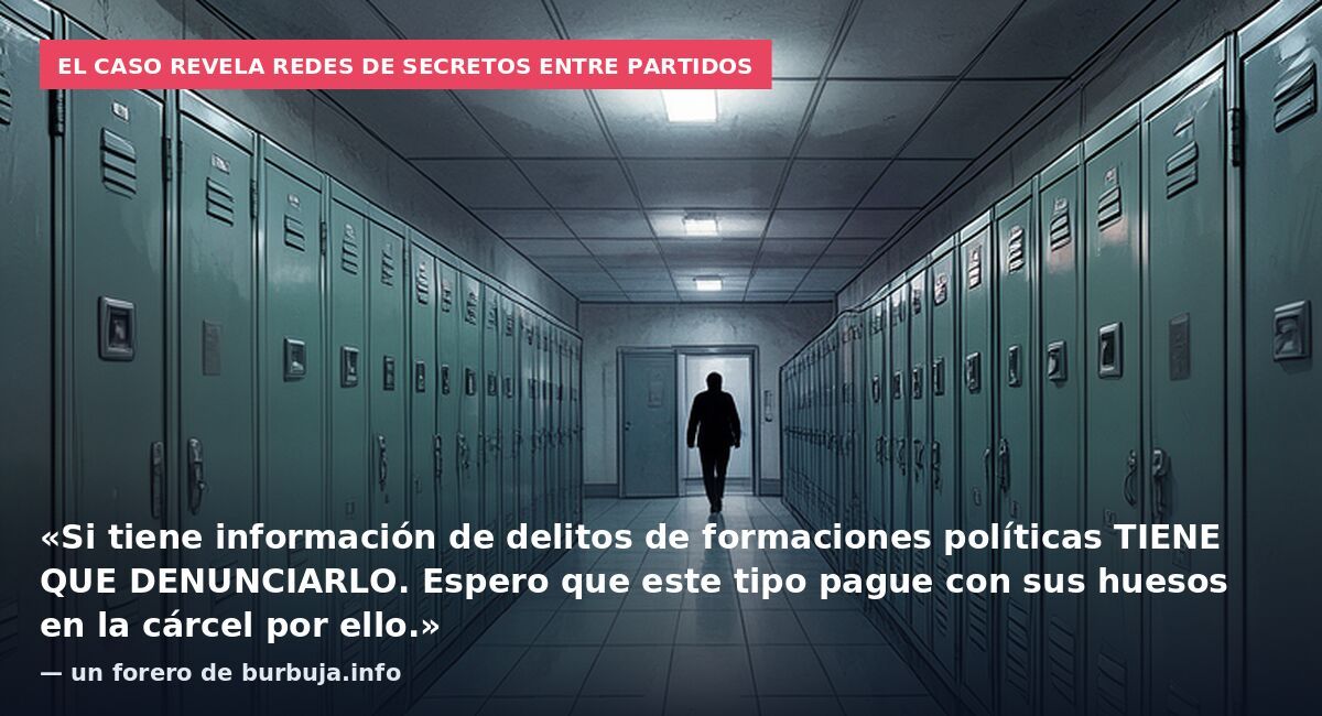 El caso revela redes de secretos entre partidos: «Si tiene información de delitos de formaciones políticas TIENE QUE DENUNCIARLO. Espero que este tipo pague con sus huesos en la cárcel por ello.» — un forero de burbuja.info