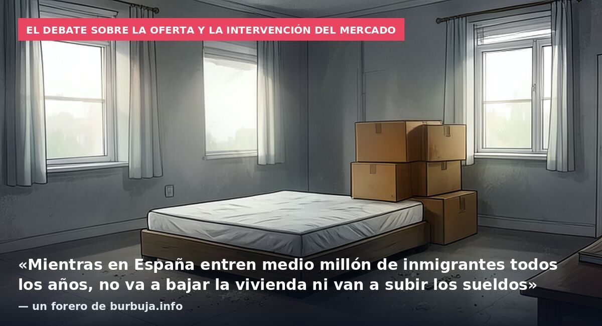 El debate sobre la oferta y la intervención del mercado: «Mientras en España entren medio millón de inmigrantes todos los años, no va a bajar la vivienda ni van a subir los sueldos» — un forero de burbuja.info