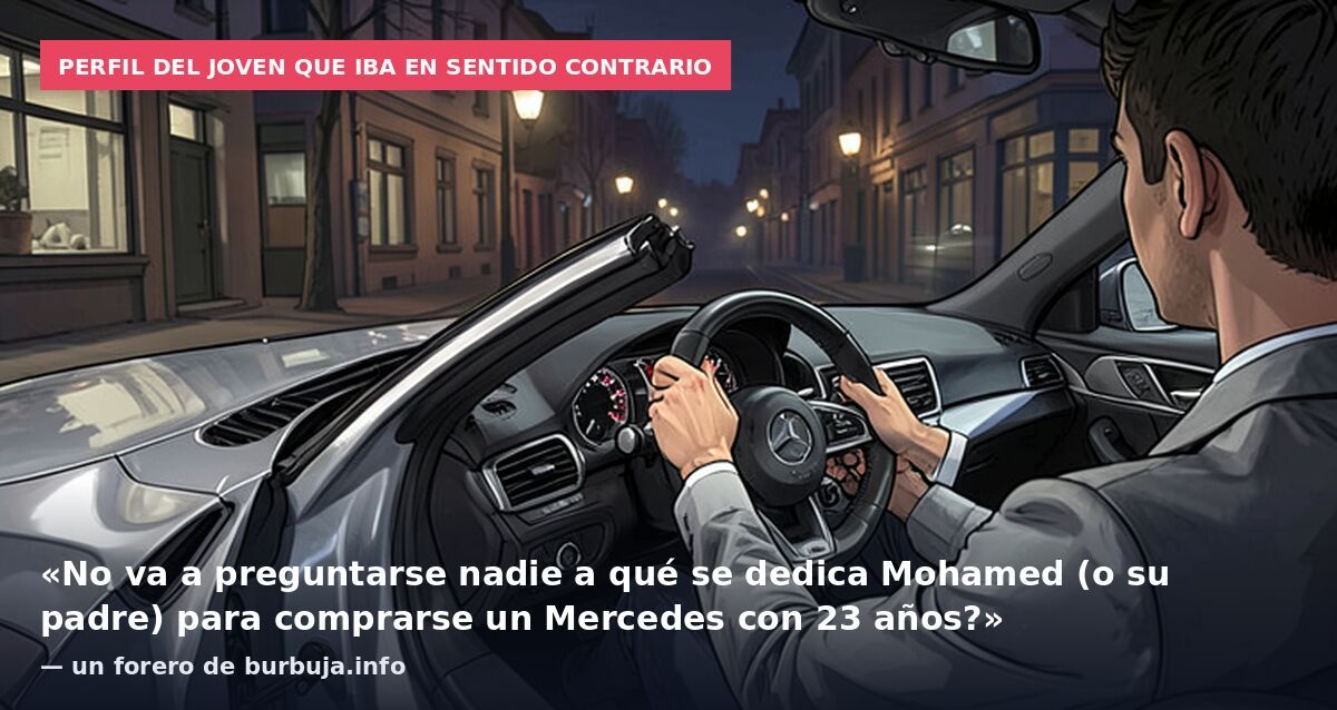 Perfil del joven que iba en sentido contrario: «No va a preguntarse nadie a qué se dedica Mohamed (o su padre) para comprarse un Mercedes con 23 años?» — un forero de burbuja.info