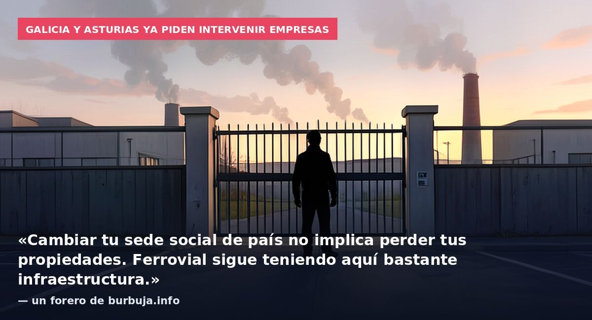 Galicia y Asturias ya piden intervenir empresas: «Cambiar tu sede social de país no implica perder tus propiedades. Ferrovial sigue teniendo aquí bastante infraestructura.» — un forero de burbuja.info
