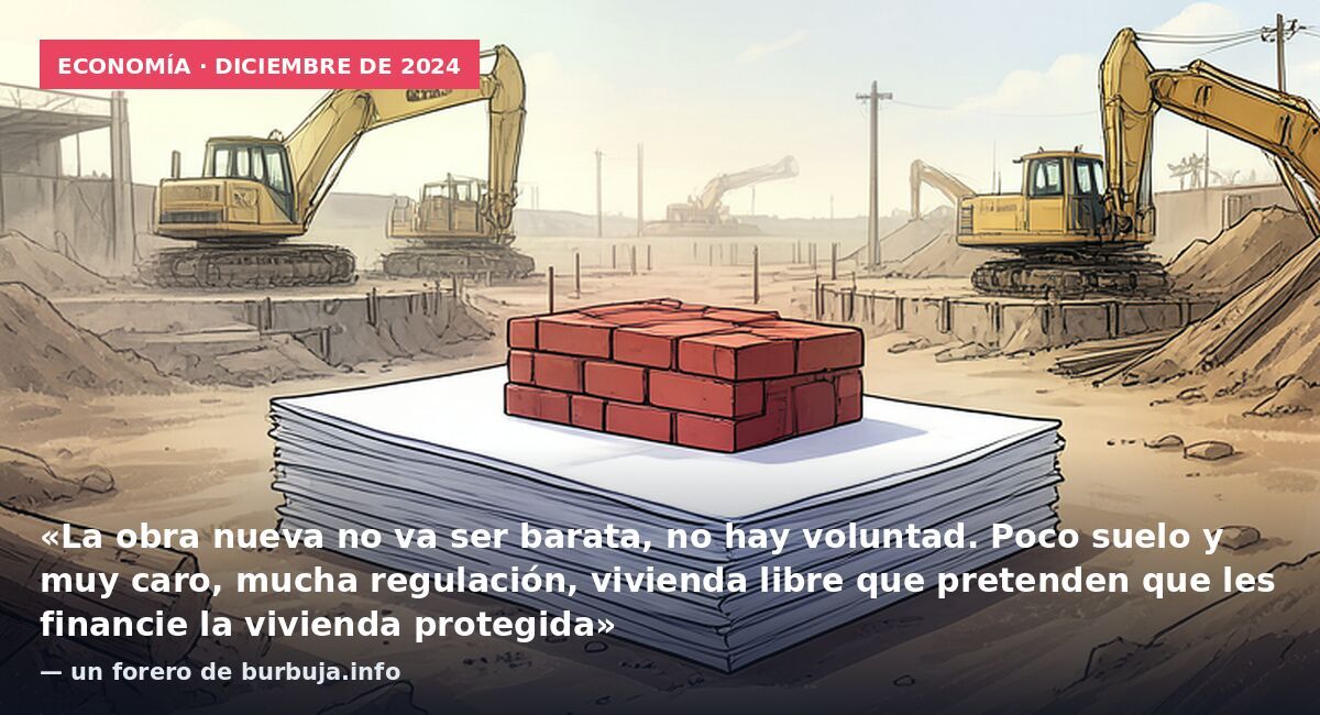 Economía · diciembre de 2024: «La obra nueva no va ser barata, no hay voluntad. Poco suelo y muy caro, mucha regulación, vivienda libre que pretenden que les financie la vivienda protegida» — un forero de burbuja.info