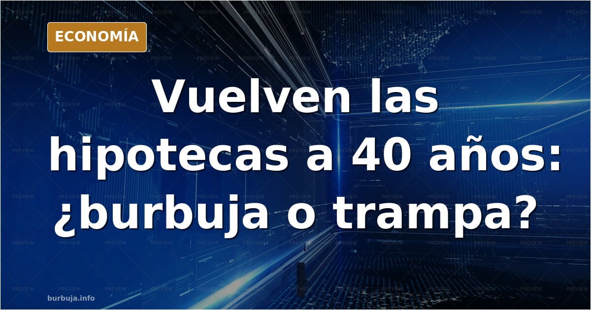 Hipotecas a 40 años: vuelven sin burbuja financiera
