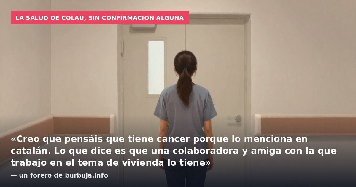 La salud de Colau, sin confirmación alguna: «Creo que pensáis que tiene cancer porque lo menciona en catalán. Lo que dice es que una colaboradora y amiga con la que trabajo en el tema de vivienda lo tiene» — un forero de burbuja.info