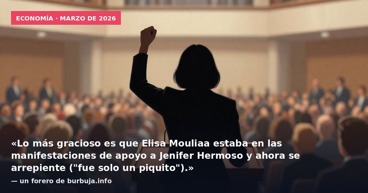 Economía · marzo de 2026: «Lo más gracioso es que Elisa Mouliaa estaba en las manifestaciones de apoyo a Jenifer Hermoso y ahora se arrepiente ("fue solo un piquito").» — un forero de burbuja.info