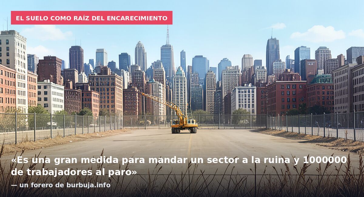 El suelo como raíz del encarecimiento: «Es una gran medida para mandar un sector a la ruina y 1000000 de trabajadores al paro» — un forero de burbuja.info