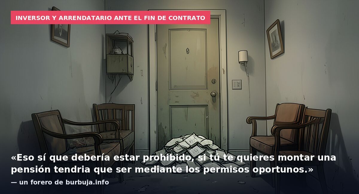 Inversor y arrendatario ante el fin de contrato: «Eso sí que debería estar prohibido, si tú te quieres montar una pensión tendria que ser mediante los permisos oportunos.» — un forero de burbuja.info