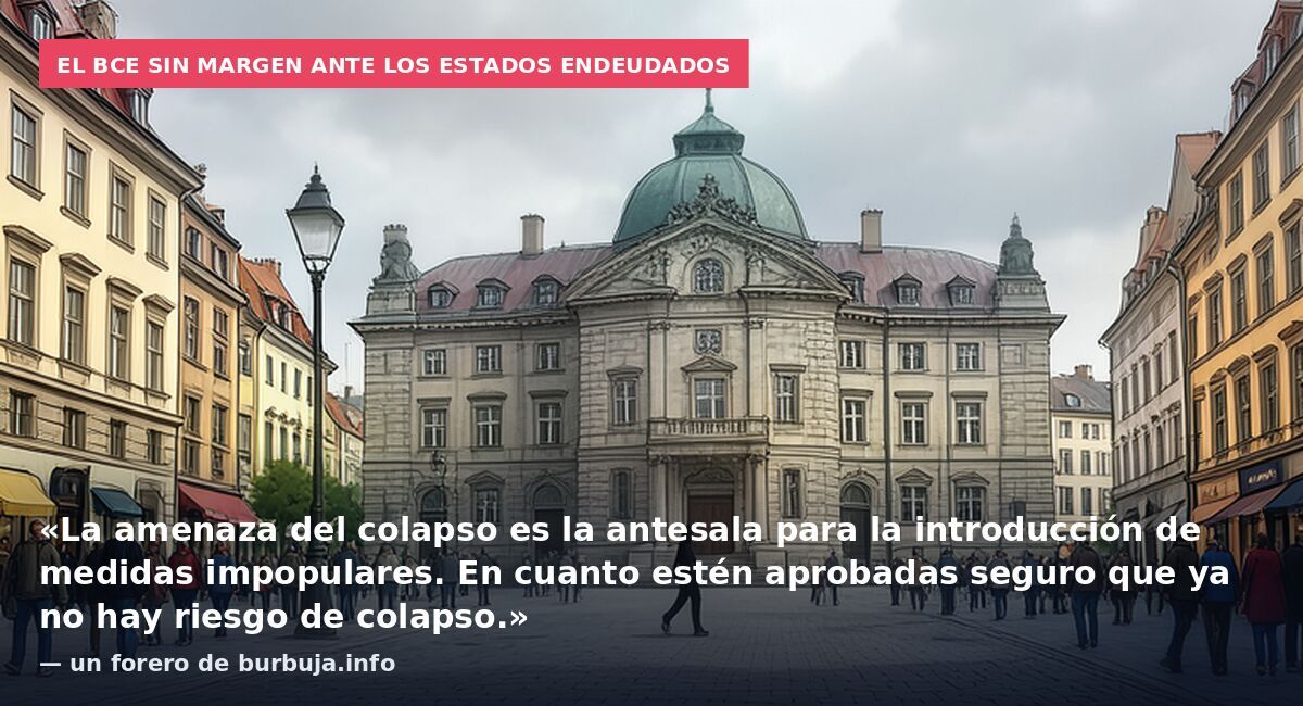 El BCE sin margen ante los estados endeudados: «La amenaza del colapso es la antesala para la introducción de medidas impopulares. En cuanto estén aprobadas seguro que ya no hay riesgo de colapso.» — un forero de burbuja.info