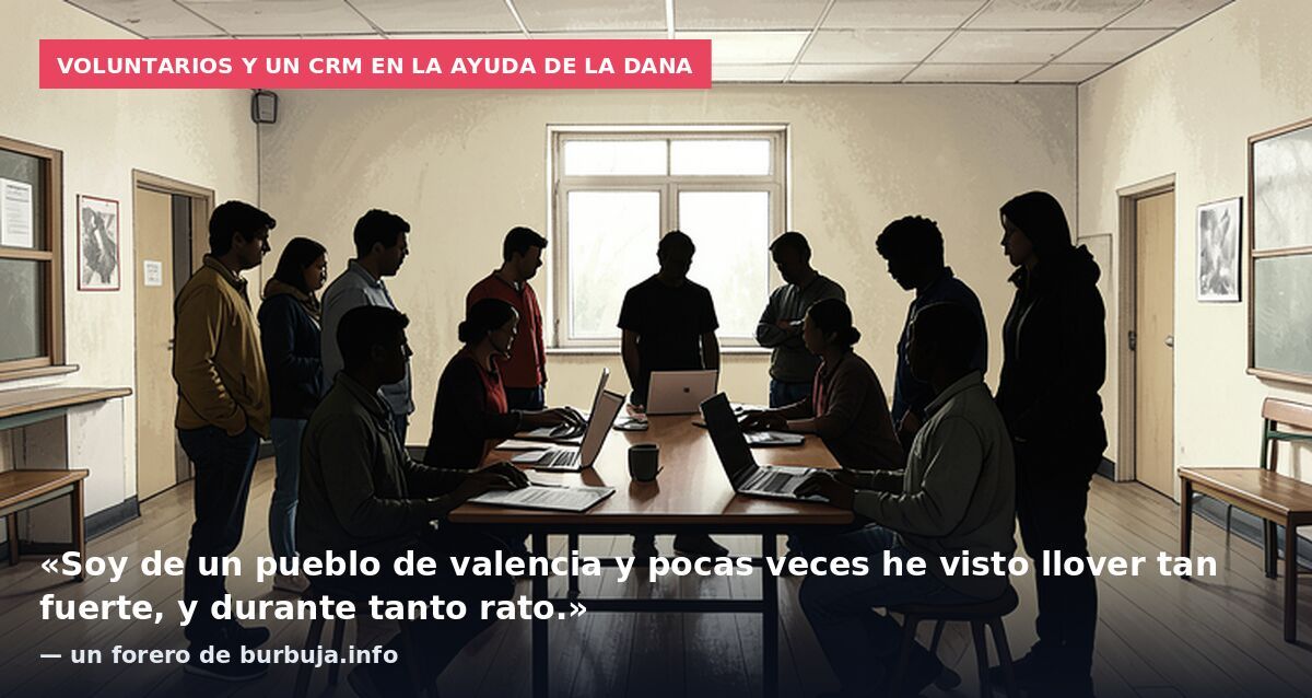 Voluntarios y un CRM en la ayuda de la dana: «Soy de un pueblo de valencia y pocas veces he visto llover tan fuerte, y durante tanto rato.» — un forero de burbuja.info