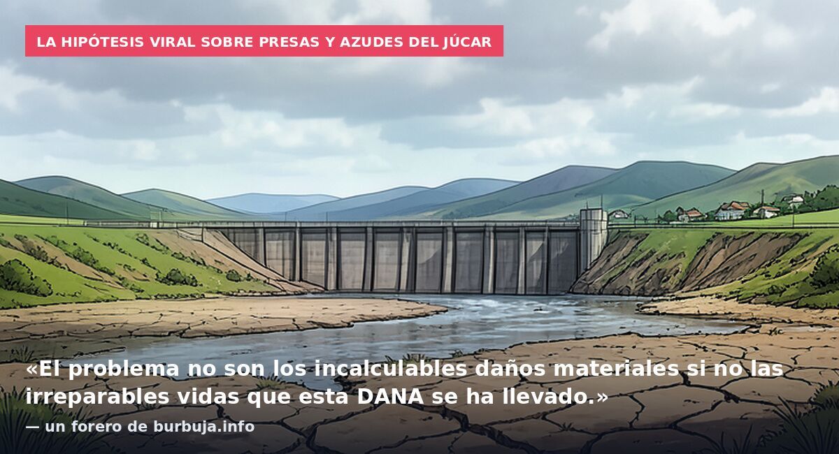 La hipótesis viral sobre presas y azudes del Júcar: «El problema no son los incalculables daños materiales si no las irreparables vidas que esta DANA se ha llevado.» — un forero de burbuja.info