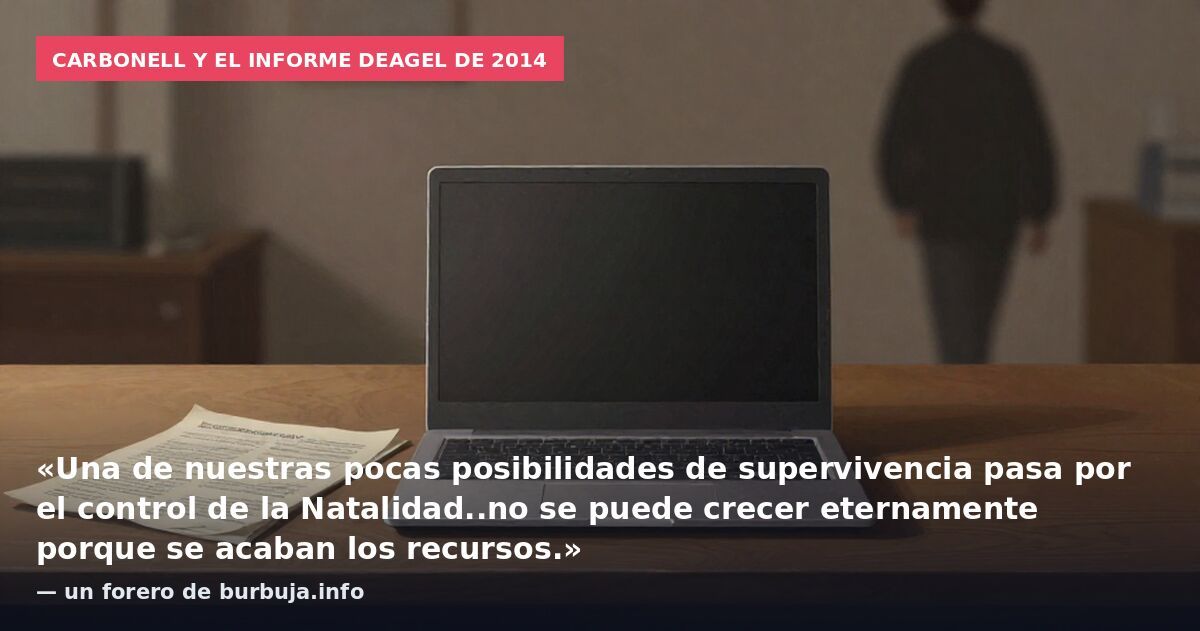 Carbonell y el informe Deagel de 2014: «Una de nuestras pocas posibilidades de supervivencia pasa por el control de la Natalidad..no se puede crecer eternamente porque se acaban los recursos.» — un forero de burbuja.info