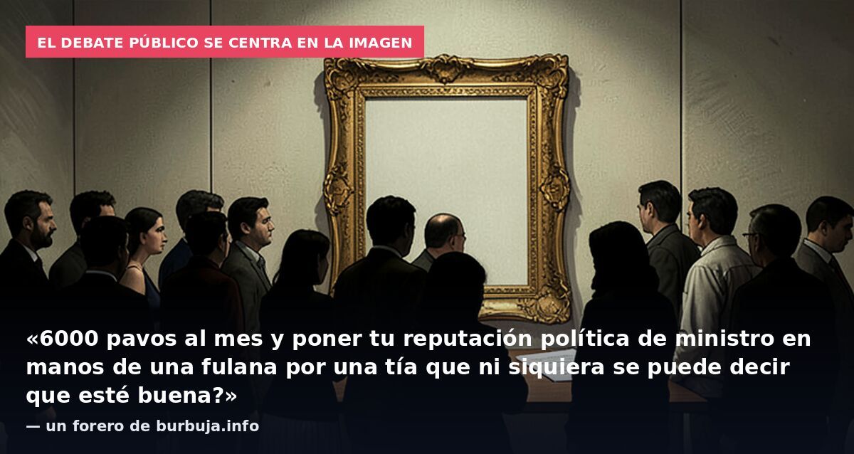 El debate público se centra en la imagen: «6000 pavos al mes y poner tu reputación política de ministro en manos de una fulana por una tía que ni siquiera se puede decir que esté buena?» — un forero de burbuja.info