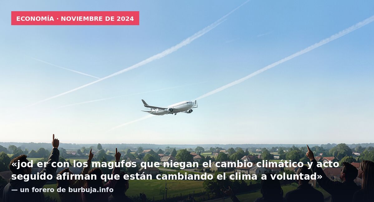 Economía · noviembre de 2024: «jod er con los magufos que niegan el cambio climático y acto seguido afirman que están cambiando el clima a voluntad» — un forero de burbuja.info