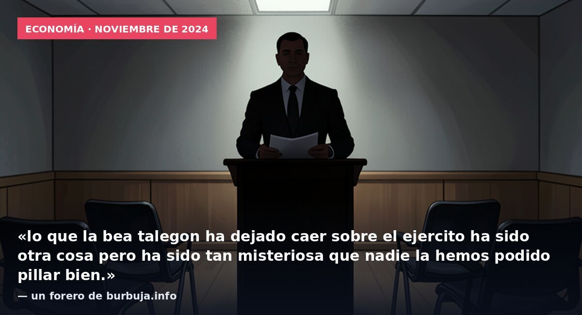 Economía · noviembre de 2024: «lo que la bea talegon ha dejado caer sobre el ejercito ha sido otra cosa pero ha sido tan misteriosa que nadie la hemos podido pillar bien.» — un forero de burbuja.info