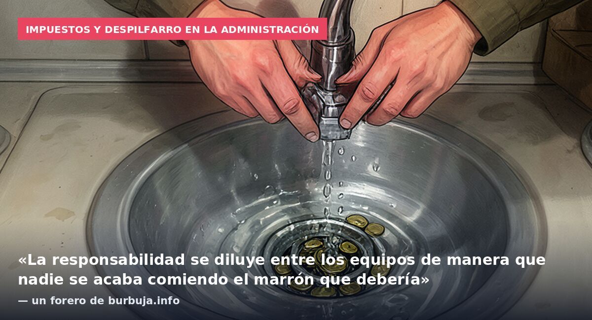 Impuestos y despilfarro en la administración: «La responsabilidad se diluye entre los equipos de manera que nadie se acaba comiendo el marrón que debería» — un forero de burbuja.info