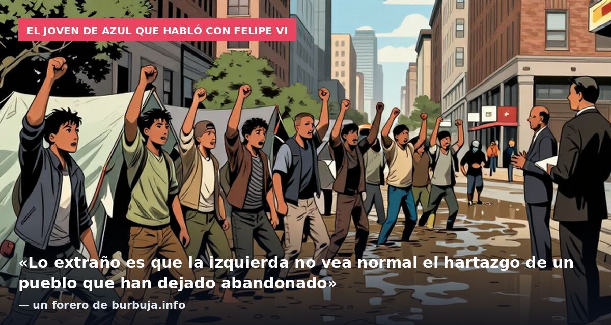 El joven de azul que habló con Felipe VI: «Lo extraño es que la izquierda no vea normal el hartazgo de un pueblo que han dejado abandonado» — un forero de burbuja.info