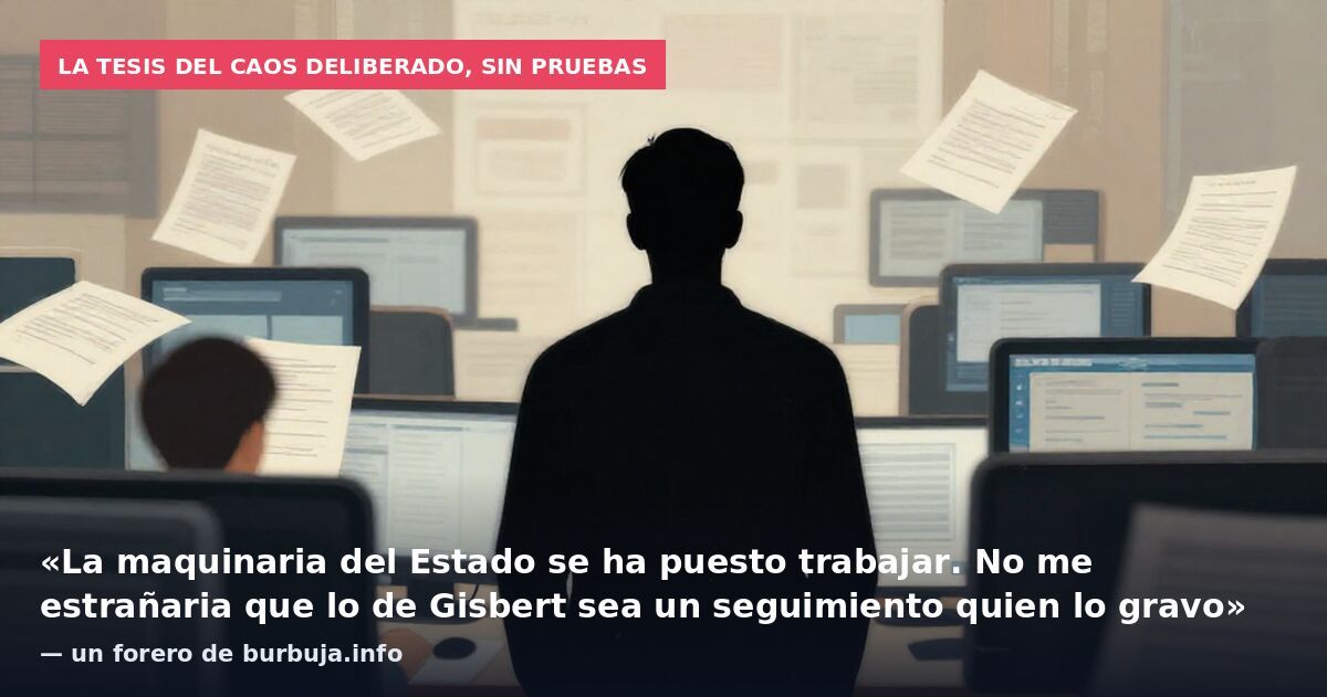 La tesis del caos deliberado, sin pruebas: «La maquinaria del Estado se ha puesto trabajar. No me estrañaria que lo de Gisbert sea un seguimiento quien lo gravo» — un forero de burbuja.info