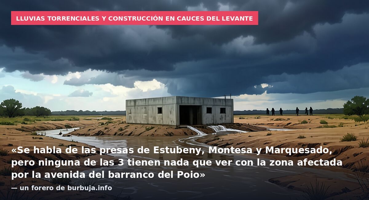Lluvias torrenciales y construcción en cauces del Levante: «Se habla de las presas de Estubeny, Montesa y Marquesado, pero ninguna de las 3 tienen nada que ver con la zona afectada por la avenida del barranco del Poio» — un forero de burbuja.info